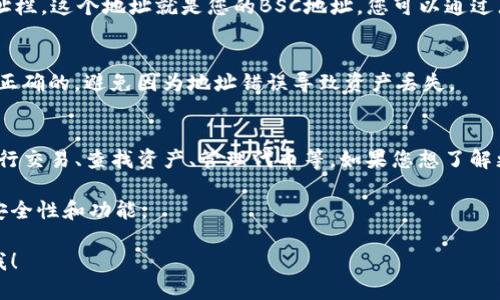 要找到TP钱包（TokenPocket）中您的BSC（Binance Smart Chain）地址，请按照以下步骤操作：

1. **打开TP钱包应用**：
   - 在您的手机上找到并打开TP钱包应用。如果您尚未下载，可以在应用商店（Apple Store 或 Google Play）搜索并下载。

2. **选择网络**：
   - 在应用主界面，您会看到不同的网络选项（如ETH、BSC等）。轻触网络选择部分，切换到“BSC”或者“Binance Smart Chain”。

3. **查看钱包地址**：
   - 切换到BSC后，您可以在主界面的顶部找到一个地址栏。这个地址就是您的BSC地址。您可以通过点击地址旁边的“复制”按钮将其复制，以便于分享或转账。

4. **确保地址的正确性**：
   - 在进行任何转账之前，请务必确认您复制的地址是正确的，避免因为地址错误导致资产丢失。

5. **探索更多功能**：
   - TP钱包不仅仅支持查看地址，您还可以在钱包中进行交易、查找资产、管理代币等。如果您想了解更多关于如何使用TP钱包，请随时询问。

请注意，确保您的应用程序始终保持更新，以获得最新的安全性和功能。

如果您有其他问题，或者想要了解更详细的内容，请告诉我！