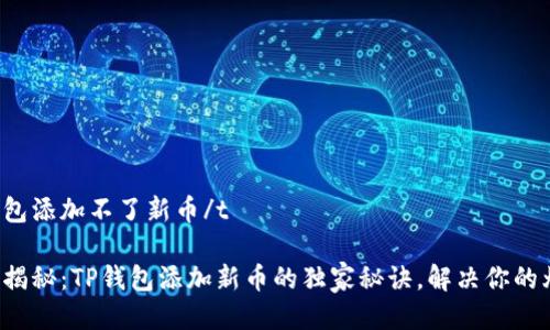 tp钱包添加不了新币/t

专家揭秘：TP钱包添加新币的独家秘诀，解决你的烦恼！