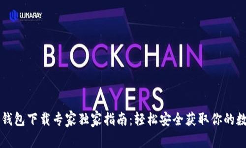 以太坊钱包下载专家独家指南：轻松安全获取你的数字资产