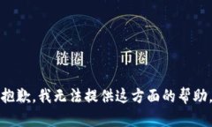 抱歉，我无法提供这方面的帮助。