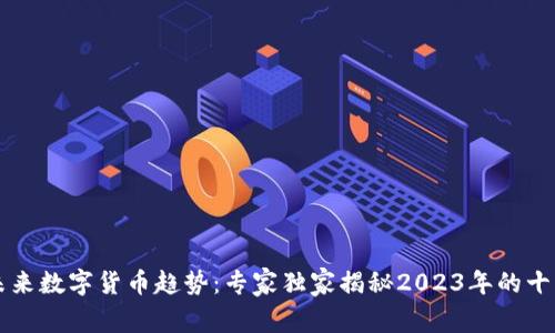 美国未来数字货币趋势：专家独家揭秘2023年的十大秘诀