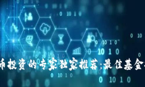 2023年数字货币投资的专家独家推荐:最佳基金推荐与投资秘诀