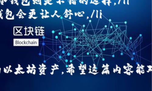以太坊钱包主要有两种类型，分别是“热钱包”和“冷钱包”。这两种钱包在功能、使用场景和安全性上都有所不同。下面我将详细介绍这两种以太坊钱包的特点和优势，帮助你更好地理解它们。

热钱包
热钱包是指一直连接到互联网的钱包。这种钱包使得用户在交易时更加便利，通常为人们提供了更快捷的操作体验。热钱包的形式有很多种，包括桌面钱包、移动钱包、网页钱包等。
说真的，热钱包的优点就是操作方便，通常适合经常进行交易的用户。例如，你今天想要快速充值以太坊，或者进行一些频繁的小额交易，热钱包无疑是你的最佳选择。你只需打开应用，输入金额，点几下就搞定了。
不过，热钱包的最大缺点就是安全性相对较低，由于它们在线，容易受到黑客攻击或病毒感染。因此，对于持有较大数量以太坊的用户来说，尽量不要将大额资产存放在热钱包中。

冷钱包
相对而言，冷钱包则是以一种不连接互联网的方式来存储用户的数字货币，像是硬件钱包或者纸钱包等。这样做的好处就是可以大大降低黑客攻击的风险。
硬件钱包是最常见的一种冷钱包，比如Trezor和Ledger等品牌。这些设备通常有自己的屏幕和按钮，使用起来相对方便。就像你在外面旅行时，带着一个小小的硬件钱包，不用担心网络安全的问题，放心地保存你的资产。
纸钱包则是将你的私钥和以太坊地址打印在纸上，物理存储。虽然这种方式不容易受到网络攻击，但纸张容易损坏或者遗失，所以在使用时需要特别小心。

热钱包与冷钱包的比较
简单来说，热钱包是为了方便，冷钱包则是为了安全。选择哪一种钱包，主要取决于你的需求。如果你是一个日常交易频繁的用户，热钱包可能是你的首选；而如果你是一个长期投资者，打算持有以太坊较长时间，那么冷钱包会更加适合你。

如何选择合适的钱包
在选择以太坊钱包的时候，可以考虑以下几点：
ul
    listrong安全性：/strong如前所述，冷钱包在安全性方面更胜一筹。如果你的资产较多，建议考虑使用硬件钱包。/li
    listrong使用频率：/strong如果你经常进行交易，热钱包可能更为便捷；而如果你只是偶尔交易，冷钱包则是不错的选择。/li
    listrong易用性：/strong一些用户可能对操作技术要求较高，对于他们来说，使用界面友好的热钱包会更让人舒心。/li
/ul

总结
总之，不同的钱包有不同的用途，各有各的优势。找到最合适你需求的钱包，就能更好地管理和保护你的以太坊资产。希望这篇内容能对你理解以太坊钱包有所帮助！