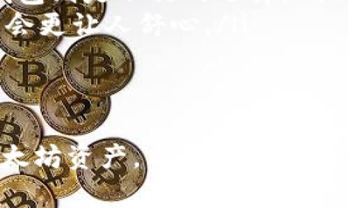 以太坊钱包主要有两种类型，分别是“热钱包”和“冷钱包”。这两种钱包在功能、使用场景和安全性上都有所不同。下面我将详细介绍这两种以太坊钱包的特点和优势，帮助你更好地理解它们。

热钱包
热钱包是指一直连接到互联网的钱包。这种钱包使得用户在交易时更加便利，通常为人们提供了更快捷的操作体验。热钱包的形式有很多种，包括桌面钱包、移动钱包、网页钱包等。
说真的，热钱包的优点就是操作方便，通常适合经常进行交易的用户。例如，你今天想要快速充值以太坊，或者进行一些频繁的小额交易，热钱包无疑是你的最佳选择。你只需打开应用，输入金额，点几下就搞定了。
不过，热钱包的最大缺点就是安全性相对较低，由于它们在线，容易受到黑客攻击或病毒感染。因此，对于持有较大数量以太坊的用户来说，尽量不要将大额资产存放在热钱包中。

冷钱包
相对而言，冷钱包则是以一种不连接互联网的方式来存储用户的数字货币，像是硬件钱包或者纸钱包等。这样做的好处就是可以大大降低黑客攻击的风险。
硬件钱包是最常见的一种冷钱包，比如Trezor和Ledger等品牌。这些设备通常有自己的屏幕和按钮，使用起来相对方便。就像你在外面旅行时，带着一个小小的硬件钱包，不用担心网络安全的问题，放心地保存你的资产。
纸钱包则是将你的私钥和以太坊地址打印在纸上，物理存储。虽然这种方式不容易受到网络攻击，但纸张容易损坏或者遗失，所以在使用时需要特别小心。

热钱包与冷钱包的比较
简单来说，热钱包是为了方便，冷钱包则是为了安全。选择哪一种钱包，主要取决于你的需求。如果你是一个日常交易频繁的用户，热钱包可能是你的首选；而如果你是一个长期投资者，打算持有以太坊较长时间，那么冷钱包会更加适合你。

如何选择合适的钱包
在选择以太坊钱包的时候，可以考虑以下几点：
ul
    listrong安全性：/strong如前所述，冷钱包在安全性方面更胜一筹。如果你的资产较多，建议考虑使用硬件钱包。/li
    listrong使用频率：/strong如果你经常进行交易，热钱包可能更为便捷；而如果你只是偶尔交易，冷钱包则是不错的选择。/li
    listrong易用性：/strong一些用户可能对操作技术要求较高，对于他们来说，使用界面友好的热钱包会更让人舒心。/li
/ul

总结
总之，不同的钱包有不同的用途，各有各的优势。找到最合适你需求的钱包，就能更好地管理和保护你的以太坊资产。希望这篇内容能对你理解以太坊钱包有所帮助！