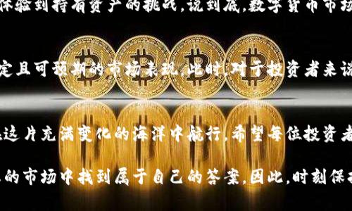 数字货币市场的波动性是一个常见的话题，下面我将探讨数字货币是否应该下跌或上涨，以及它对投资者、用户和市场的影响。请注意，这是一个复杂的主题，涉及多个方面的考虑。

数字货币市场的波动性
数字货币市场的波动性是这个领域一个显著的特点。不论是比特币、以太坊还是其他各种山寨币，它们的价格都可能在短时间内大幅波动。这种波动性吸引了许多投机者，但同时也让很多投资者感到不安。

上涨的好处
当数字货币上涨时，投资者自然会感到兴奋。说真的，看到自己的资产增值是一种非常愉快的体验。对于很多人来说，数字货币不仅是投资工具，更是一种实现财富自由的梦想。

上涨还意味着更多的关注度和参与度。许多人开始了解和投资数字货币，市场的资金流入增加，整体生态可能会变得更加健康。不少大企业和机构也会因此而进入这个领域，推动整个市场的成熟。

下跌的现实
当然，数字货币的下跌也是不可避免的。对于投资者来说，下跌可能会带来恐慌和焦虑。尤其是当一个投资组合的价值大幅缩水时，许多人可能会选择割肉，进一步加剧下跌。而且，随着市场的下跌，钱会流出这个领域，这可能会导致许多项目无法继续发展。

但是，值得注意的是，市场下跌并不总是坏事。一方面，价格的回落可以使得一些优质项目被低估，为那些有长远眼光的投资者提供了买入机会。另一方面，市场的调整可能会促使项目团队更加专注于技术和产品本身，而不是炒作和短期利润。

市场情绪的影响
市场情绪在数字货币的上涨和下跌中扮演着重要角色。就像你在社交媒体上看到的那样，负面新闻或者巨头的抛售行为常常会引发恐慌性抛售。而当正面的消息不断涌现时，投资者的信心会迅速恢复，促进价格上涨。所以，数字货币的走势往往与市场情绪紧密相连。

如何应对数字货币的波动
对于投资者来说，如何应对数字货币的波动是一项重要的技能。首先，建议建立清晰的投资策略。你可以通过定投的方式来降低风险，比如说每个月固定投资一定金额，而不是一次性投入所有资金。

其次，切勿盲目跟风。你可能看到某个币种在短时间内上涨，但要记得这可能只是暂时的热点。做足功课，了解项目的基本面，才能做出更理性的决策。

总结
无论数字货币是上涨还是下跌，投资者都需要采取理性的态度。上涨能给我们带来短期的快感，下跌则让我们体验到持有资产的挑战。说到底，数字货币市场如同生活，有跌宕起伏，也有高低起伏，关键是看我们如何去应对。

未来趋势的展望
展望未来，数字货币市场将继续演变。随着技术的不断进步和用户需求的变化，或许在将来我们能看到更加稳定且可预期的市场表现。此时，对于投资者来说，把握市场动态和技术变革将变得更加重要，你懂的。

独特的机会与挑战
总的来说，不论市场处于上涨还是下跌阶段，数字货币都蕴藏着独特的机会与挑战。关键在于，我们如何选择在这片充满变化的海洋中航行。希望每位投资者都能保持清醒的头脑，理智应对，抓住属于自己的机会。

我们都知道，数字货币的未来仍然充满不确定性，但无论如何，只要用心去跟踪和探索，你一定能够在这个动态的市场中找到属于自己的答案。因此，时刻保持学习和适应的心态，才能迎接数字货币未来的无限可能！
