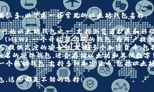 以太坊钱包的名称具体有很多，以下是一些常见的以太坊钱包名称：

1. **MetaMask**：最流行的以太坊钱包之一，支持浏览器扩展和移动应用。
2. **MyEtherWallet** (MEW)：一个开放源代码的钱包，为用户提供在本地生成钱包的功能。
3. **Ledger**：硬件钱包，提供高度的安全性，支持多个加密货币，包括以太坊。
4. **Trezor**：另一款知名的硬件钱包，适合存储以太坊和其他数字货币。
5. **Trust Wallet**：一个移动钱包，支持多种加密货币，包括以太坊，用户友好。

如果你在寻找以太坊钱包，这些都是不错的选择！