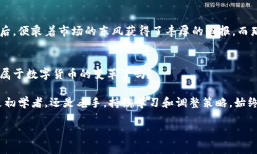   数字货币升级的专家独家秘诀，了解近期走势带来的机会与风险！ / 

 guanjianci 数字货币, 升级机会, 投资风险 /guanjianci 

引言：数字货币的快速变化
说真的，数字货币市场就像一场永不停息的过山车，时而让人感觉高山仰止，时而又让人心如死灰。随着技术的不断升级，数字货币也在不断进化，尤其是最近几个月，越来越多的消息和动向出现在我们的视野中。许多人开始问，数字货币升级究竟是好是坏？投资者应该如何应对？

数字货币升级的背景
首先，我们要明白数字货币升级的背景。近年来，随着区块链技术的迅猛发展，各大数字货币项目如雨后春笋般涌现。比特币、以太坊等传统币种不断进行技术，以提升其可扩展性和效率。比如，以太坊2.0的推出就是为了应对用户量激增带来的交易拥堵问题。这样的升级不仅能够提高交易速度，同时也能增强其在全球市场的竞争力。

升级带来的机会
那么，数字货币的升级究竟给投资者带来了哪些机会呢？
ul
    listrong提高交易效率：/strong升级后的数字货币往往能够处理更多的交易，减少用户等待的时间。以太坊2.0就是一个很好的例子，通过转向权益证明机制，它在理论上可以每秒处理更多的交易，这对于支持去中心化应用（DApps）非常重要。/li
    listrong降低交易费用：/strong随着交易处理速度的提升，交易费用通常也会降下来，尤其在网络拥堵时，降低交易成本意味着更高的利润空间。/li
    listrong开启新应用场景：/strong技术的进步意味着为了适应新生态，开发者们可以创造出更多的去中心化金融（DeFi）产品或非同质化代币（NFT）等等，对于投资者来说，这无疑增加了更多的投资选择。/li
/ul

升级的风险与挑战
当然，数字货币的升级并非没有风险，投资者在面对这些新机会的同时，也需要警惕潜在的挑战。
ul
    listrong技术风险：/strong升级后的系统可能会面临未预见的技术故障，比如网络安全问题、智能合约漏洞等，导致用户资金的安全性受到威胁。/li
    listrong市场波动：/strong数字货币市场本身就具有极大的波动性。升级带来的新机会可能会导致大量的投资者涌入，短期内推高币价，但也可能因为孤注一掷的投资行为引发新的跌幅。/li
    listrong政策风险：/strong各国数字货币政策仍在不断变化中，某些国家对数字货币拥抱开放，但也有国家在对数字货币进行严格打压。这样的政策不稳定性可能影响投资者的信心。/li
/ul

如何应对数字货币的升级
随着数字货币的升级，它的投资逻辑也在不断演变，那么投资者该如何应对呢？
ul
    listrong保持学习：/strong持续关注市场资讯，了解每次升级的具体内容，以及行业的最新动态。不论是参与社区讨论，还是积极阅读各大金融平台的分析文章，知识就是力量。/li
    listrong分散投资：/strong不要把所有的鸡蛋放在一个篮子里，合理分配你的投资，降低单一资产带来的风险。这不仅适用于数字货币，也适用于其他的投资领域。/li
    listrong善用技术分析：/strong虽然市场情绪影响非常大，但通过图表分析、趋势识别等技术分析手段，仍然可以找到相对合适的进场和出场时机。/li
/ul

成功案例分享
在这个数字货币快速发展的时代，许多投资者通过对市场的敏锐洞察与对技术升级的把握获得了可观的收益。比如，一些比较早投资于以太坊的用户，在其网络升级后，便乘着市场的东风获得了丰厚的回报。而那些没有及时跟进的人，往往在错失良机后感叹不已。通过这些成功与失败的案例，我们深刻认识到，了解与关注数字货币的升级变化，才是我们获取投资成功的秘籍。

结语：你准备好了吗？
总的来说，数字货币的升级是一次机遇与挑战共存的旅程。投资者只有充分认清其带来的机遇与风险，才能在这个瞬息万变的市场中生存与发展。你准备好迎接这场属于数字货币的变革了吗？

不妨借此机会，深入研究你感兴趣的数字货币项目，看看它们的升级路线图以及背景资讯，或许会找出一些投资上的创意和灵感。而在这个快速变化的时代，无论你是初学者，还是老手，持续学习和调整策略，始终是走在前面的不二法门。喜欢数字货币的小伙伴们，一起加油吧！

希望大家在数字货币的世界中都能乘风破浪，抓住每一个机会，加油！