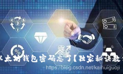 专家分享:以太坊钱包密码忘了?独家秘诀教你找回资产!