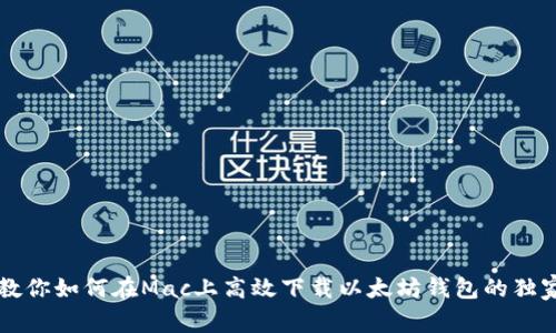专家教你如何在Mac上高效下载以太坊钱包的独家秘诀