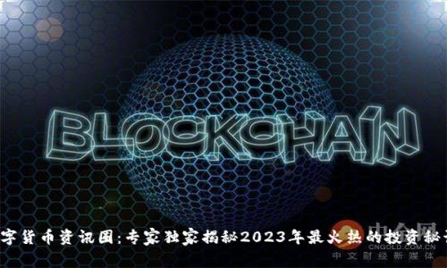 数字货币资讯圈:专家独家揭秘2023年最火热的投资秘诀!