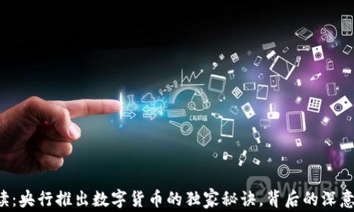
专家解读：央行推出数字货币的独家秘诀，背后的深意是什么？